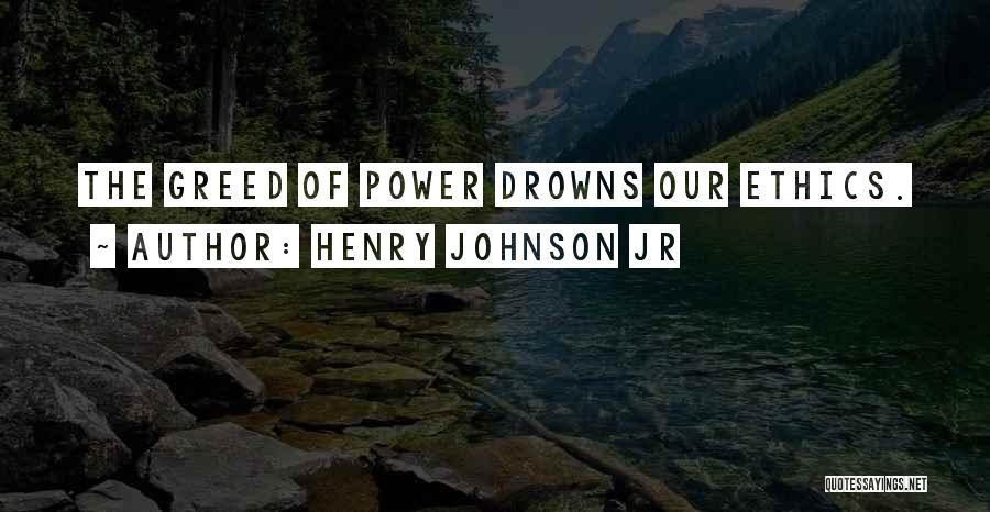 Henry Johnson Jr Quotes: The Greed Of Power Drowns Our Ethics.