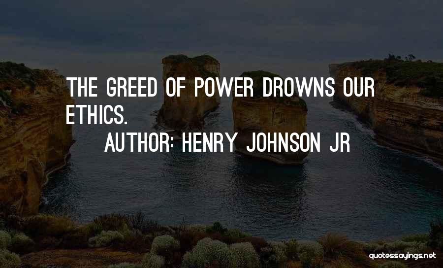 Henry Johnson Jr Quotes: The Greed Of Power Drowns Our Ethics.