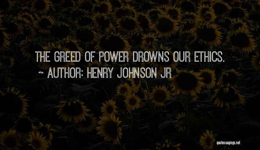 Henry Johnson Jr Quotes: The Greed Of Power Drowns Our Ethics.