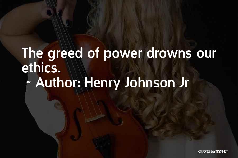 Henry Johnson Jr Quotes: The Greed Of Power Drowns Our Ethics.
