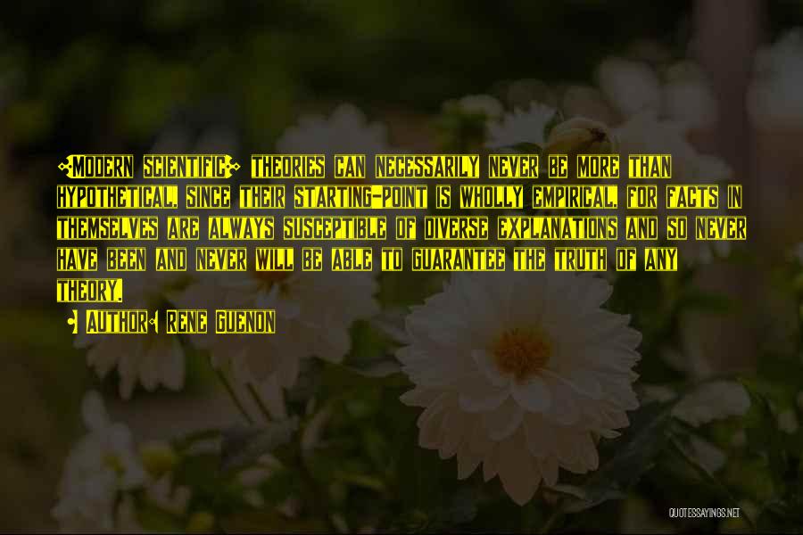 Rene Guenon Quotes: [modern Scientific] Theories Can Necessarily Never Be More Than Hypothetical, Since Their Starting-point Is Wholly Empirical, For Facts In Themselves