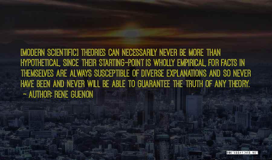 Rene Guenon Quotes: [modern Scientific] Theories Can Necessarily Never Be More Than Hypothetical, Since Their Starting-point Is Wholly Empirical, For Facts In Themselves