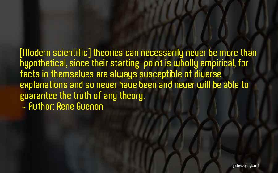 Rene Guenon Quotes: [modern Scientific] Theories Can Necessarily Never Be More Than Hypothetical, Since Their Starting-point Is Wholly Empirical, For Facts In Themselves