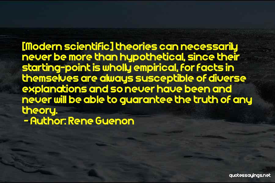 Rene Guenon Quotes: [modern Scientific] Theories Can Necessarily Never Be More Than Hypothetical, Since Their Starting-point Is Wholly Empirical, For Facts In Themselves