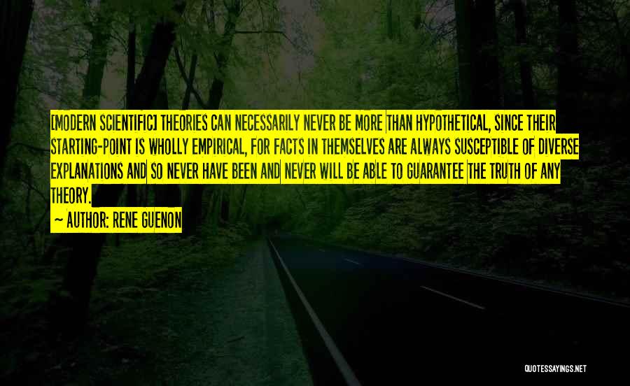 Rene Guenon Quotes: [modern Scientific] Theories Can Necessarily Never Be More Than Hypothetical, Since Their Starting-point Is Wholly Empirical, For Facts In Themselves