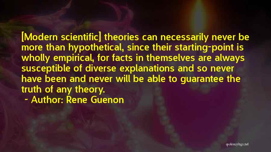 Rene Guenon Quotes: [modern Scientific] Theories Can Necessarily Never Be More Than Hypothetical, Since Their Starting-point Is Wholly Empirical, For Facts In Themselves