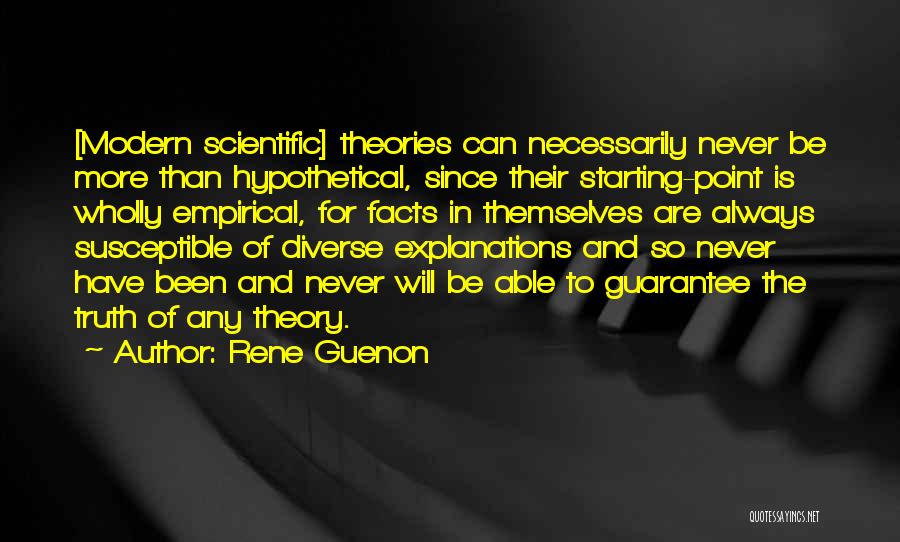 Rene Guenon Quotes: [modern Scientific] Theories Can Necessarily Never Be More Than Hypothetical, Since Their Starting-point Is Wholly Empirical, For Facts In Themselves