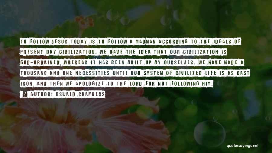 Oswald Chambers Quotes: To Follow Jesus Today Is To Follow A Madman According To The Ideals Of Present Day Civilization. We Have The