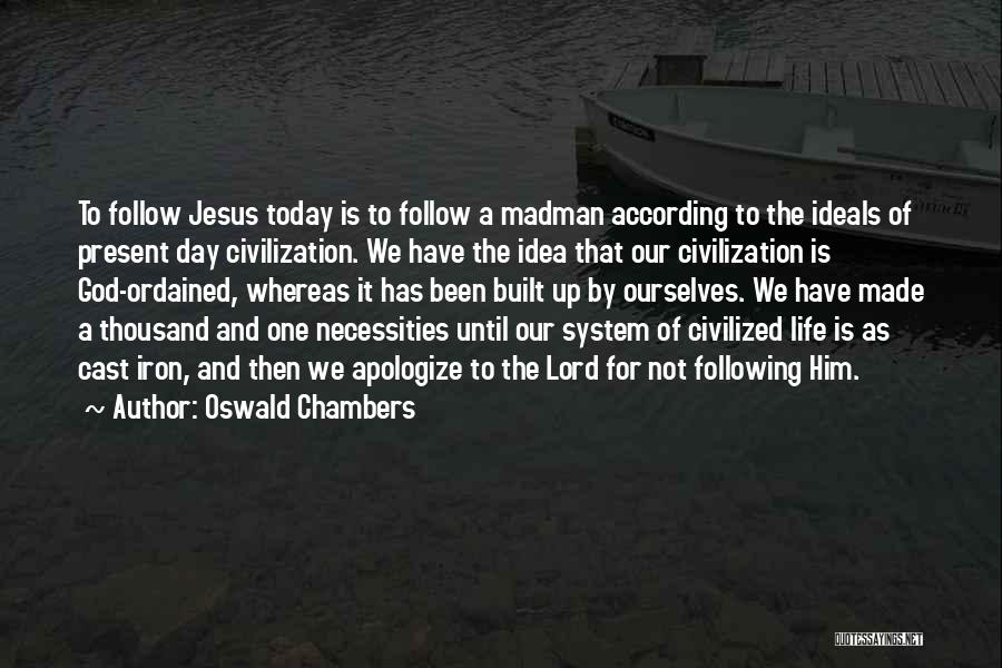 Oswald Chambers Quotes: To Follow Jesus Today Is To Follow A Madman According To The Ideals Of Present Day Civilization. We Have The