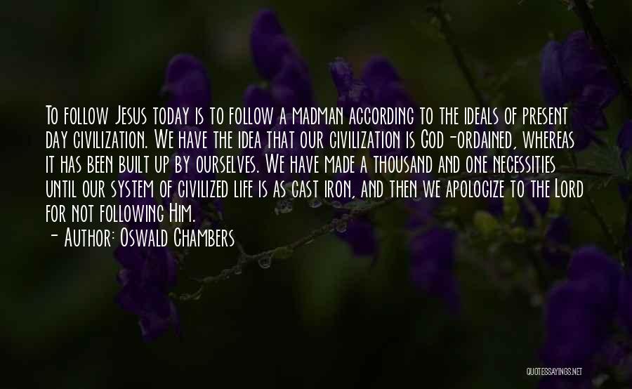Oswald Chambers Quotes: To Follow Jesus Today Is To Follow A Madman According To The Ideals Of Present Day Civilization. We Have The