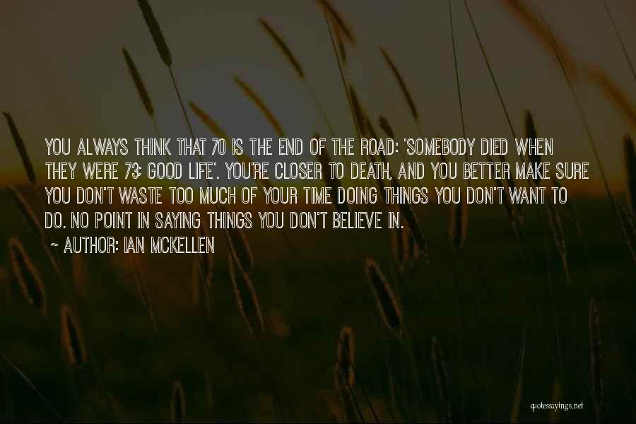 Ian McKellen Quotes: You Always Think That 70 Is The End Of The Road: 'somebody Died When They Were 73; Good Life'. You're