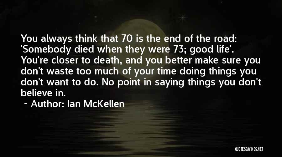 Ian McKellen Quotes: You Always Think That 70 Is The End Of The Road: 'somebody Died When They Were 73; Good Life'. You're