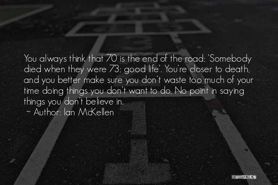 Ian McKellen Quotes: You Always Think That 70 Is The End Of The Road: 'somebody Died When They Were 73; Good Life'. You're