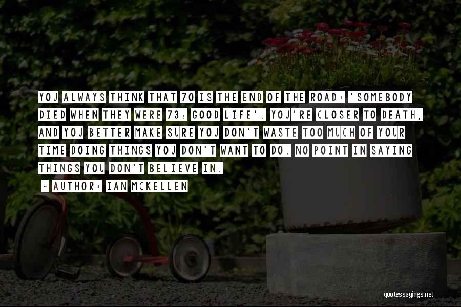 Ian McKellen Quotes: You Always Think That 70 Is The End Of The Road: 'somebody Died When They Were 73; Good Life'. You're