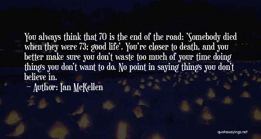 Ian McKellen Quotes: You Always Think That 70 Is The End Of The Road: 'somebody Died When They Were 73; Good Life'. You're