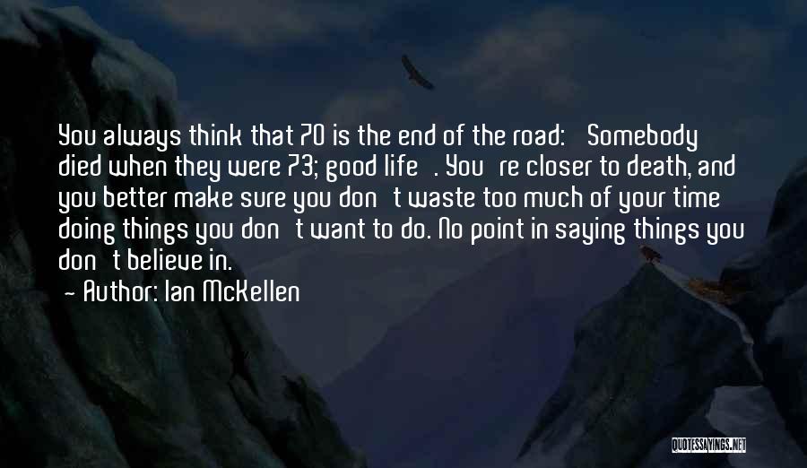 Ian McKellen Quotes: You Always Think That 70 Is The End Of The Road: 'somebody Died When They Were 73; Good Life'. You're