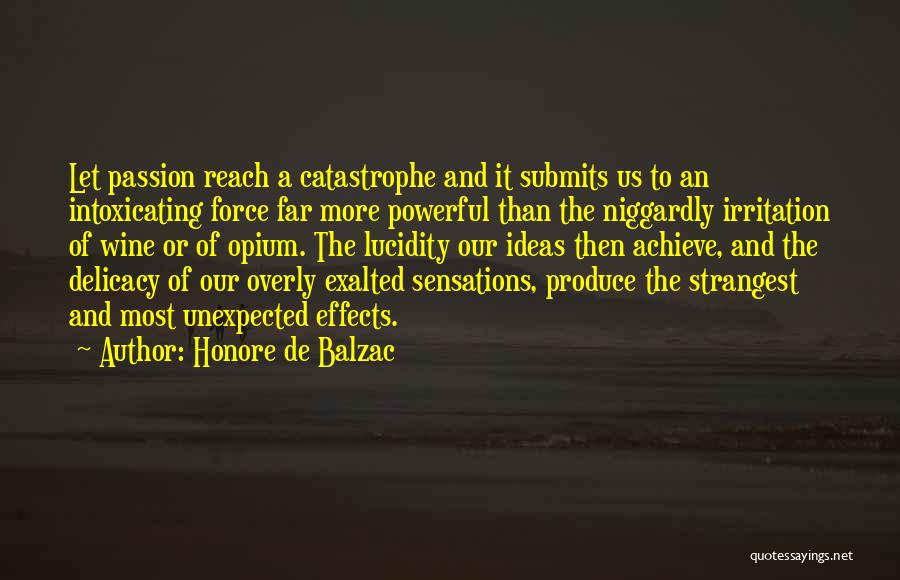 Honore De Balzac Quotes: Let Passion Reach A Catastrophe And It Submits Us To An Intoxicating Force Far More Powerful Than The Niggardly Irritation