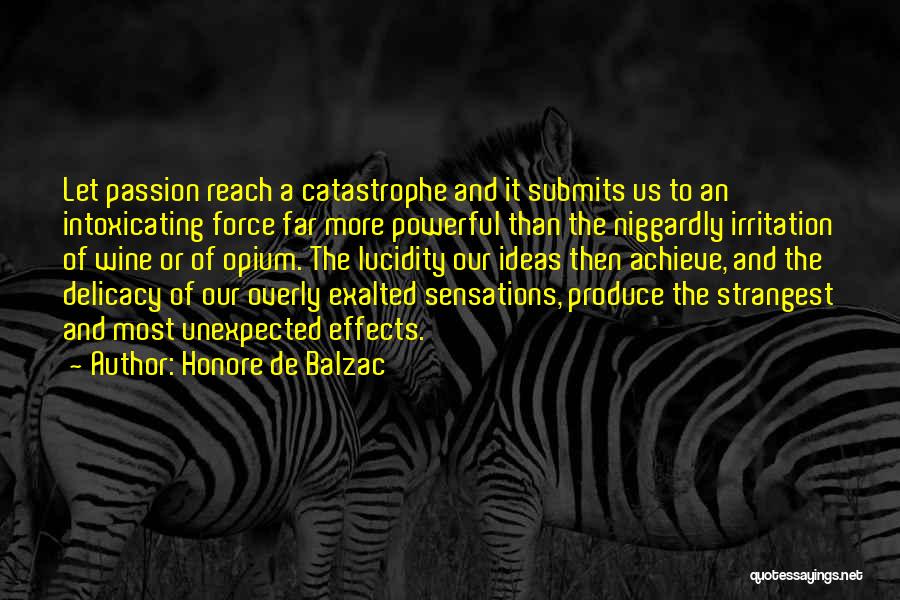 Honore De Balzac Quotes: Let Passion Reach A Catastrophe And It Submits Us To An Intoxicating Force Far More Powerful Than The Niggardly Irritation