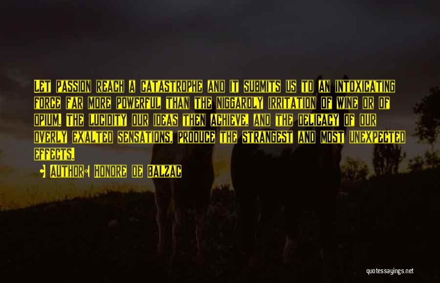 Honore De Balzac Quotes: Let Passion Reach A Catastrophe And It Submits Us To An Intoxicating Force Far More Powerful Than The Niggardly Irritation