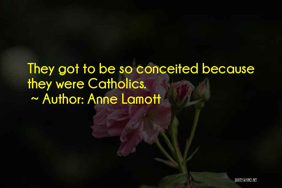 Anne Lamott Quotes: They Got To Be So Conceited Because They Were Catholics.