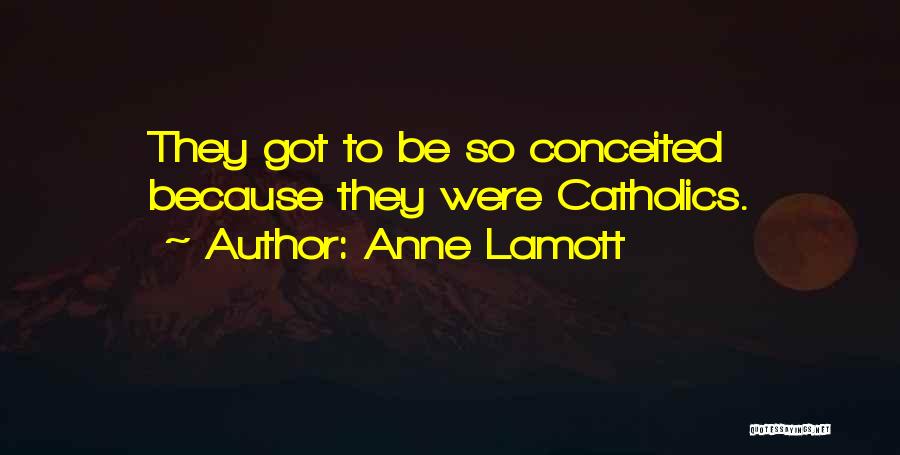 Anne Lamott Quotes: They Got To Be So Conceited Because They Were Catholics.