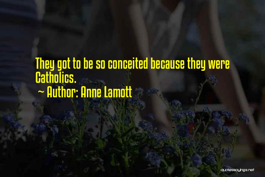 Anne Lamott Quotes: They Got To Be So Conceited Because They Were Catholics.