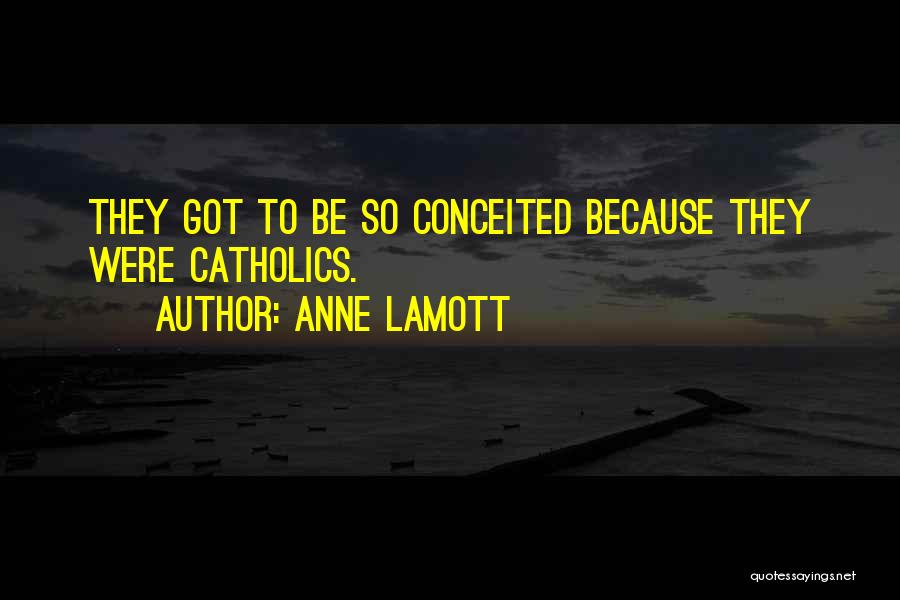 Anne Lamott Quotes: They Got To Be So Conceited Because They Were Catholics.