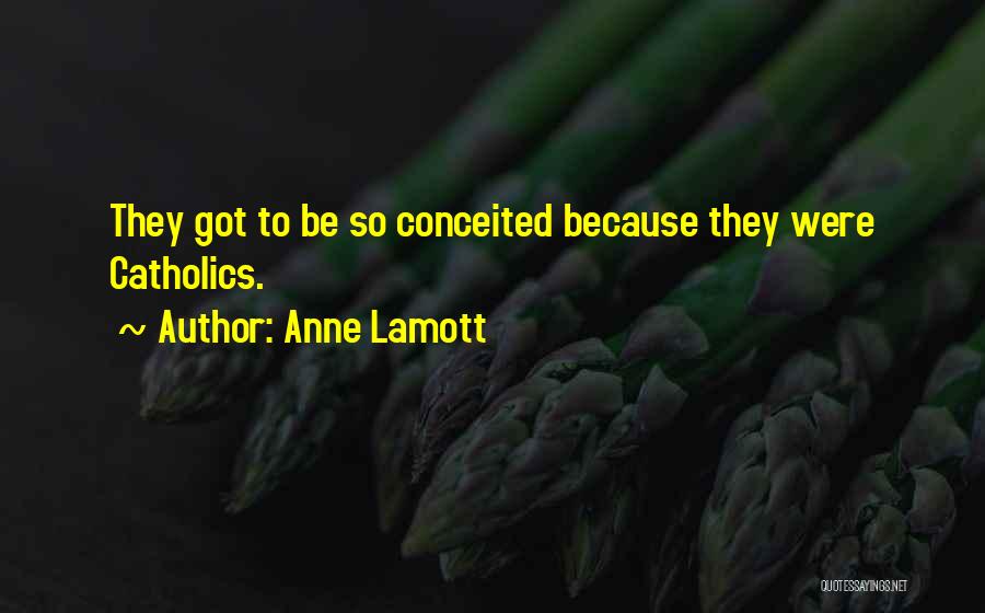 Anne Lamott Quotes: They Got To Be So Conceited Because They Were Catholics.