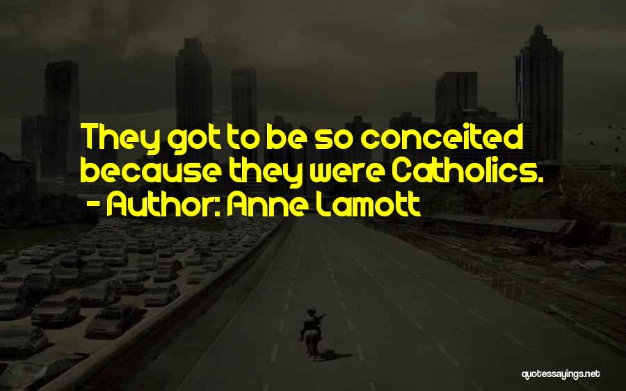 Anne Lamott Quotes: They Got To Be So Conceited Because They Were Catholics.