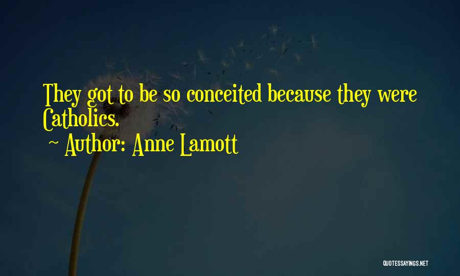 Anne Lamott Quotes: They Got To Be So Conceited Because They Were Catholics.