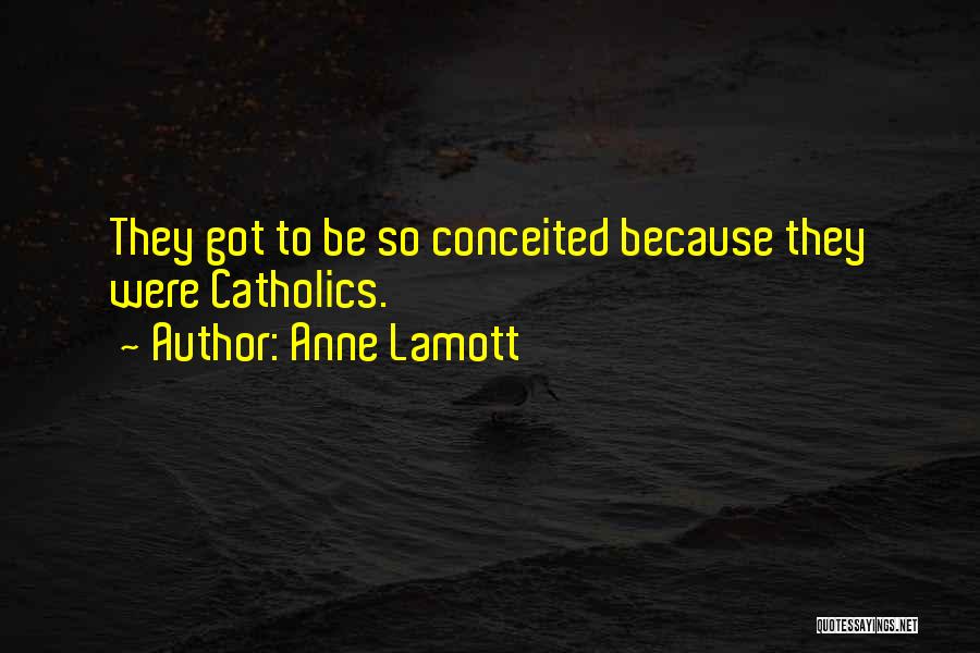 Anne Lamott Quotes: They Got To Be So Conceited Because They Were Catholics.