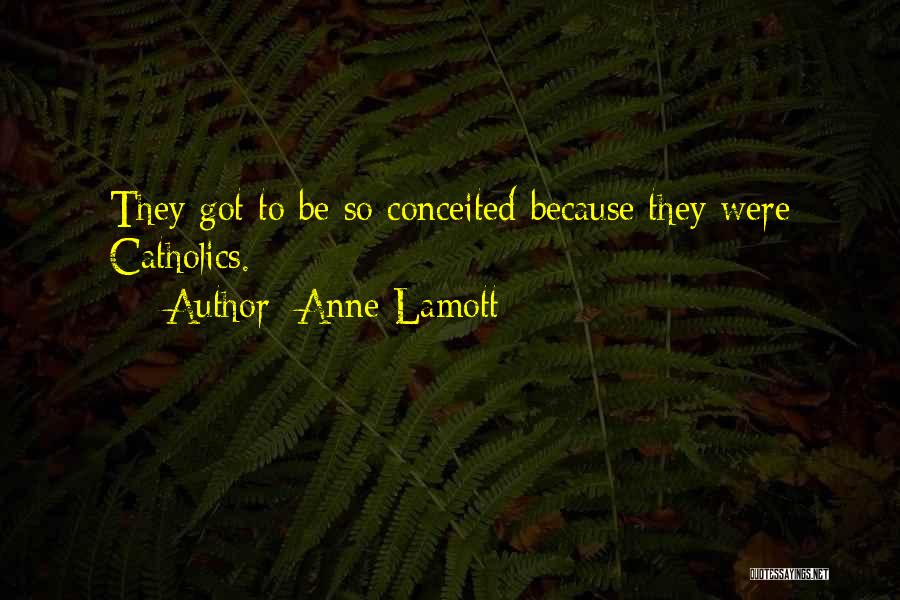 Anne Lamott Quotes: They Got To Be So Conceited Because They Were Catholics.