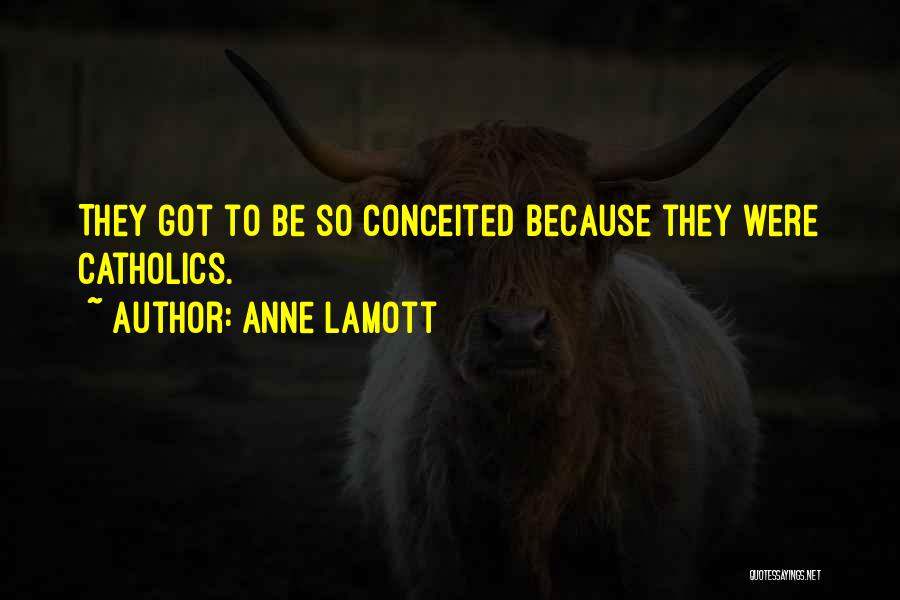 Anne Lamott Quotes: They Got To Be So Conceited Because They Were Catholics.