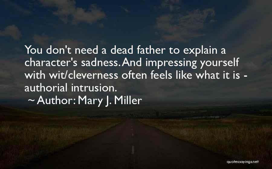 Mary J. Miller Quotes: You Don't Need A Dead Father To Explain A Character's Sadness. And Impressing Yourself With Wit/cleverness Often Feels Like What