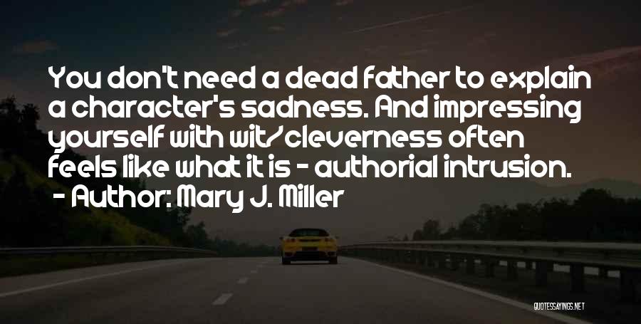 Mary J. Miller Quotes: You Don't Need A Dead Father To Explain A Character's Sadness. And Impressing Yourself With Wit/cleverness Often Feels Like What