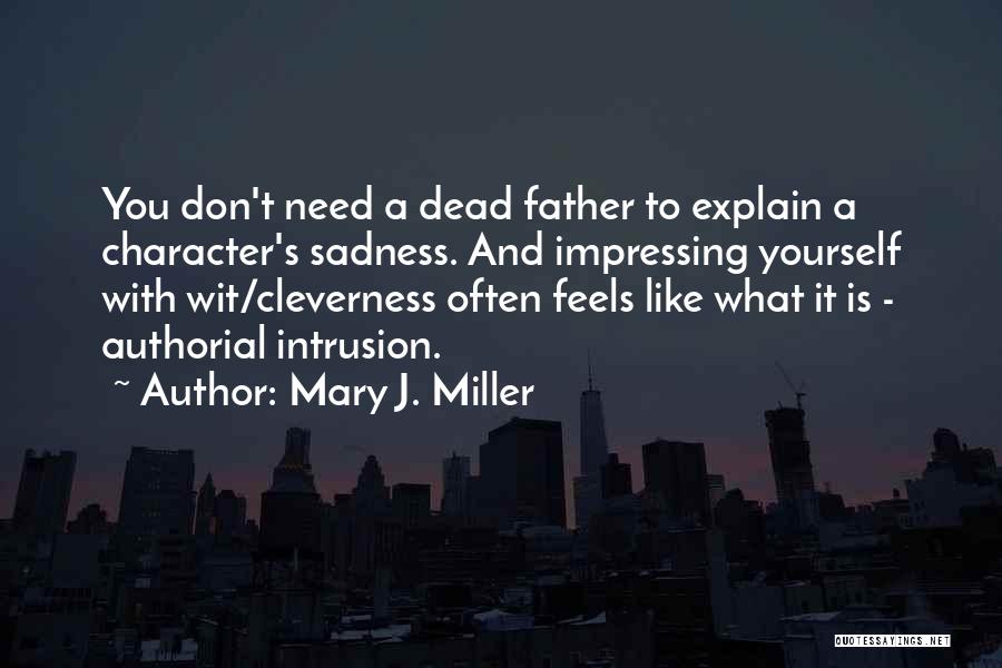 Mary J. Miller Quotes: You Don't Need A Dead Father To Explain A Character's Sadness. And Impressing Yourself With Wit/cleverness Often Feels Like What