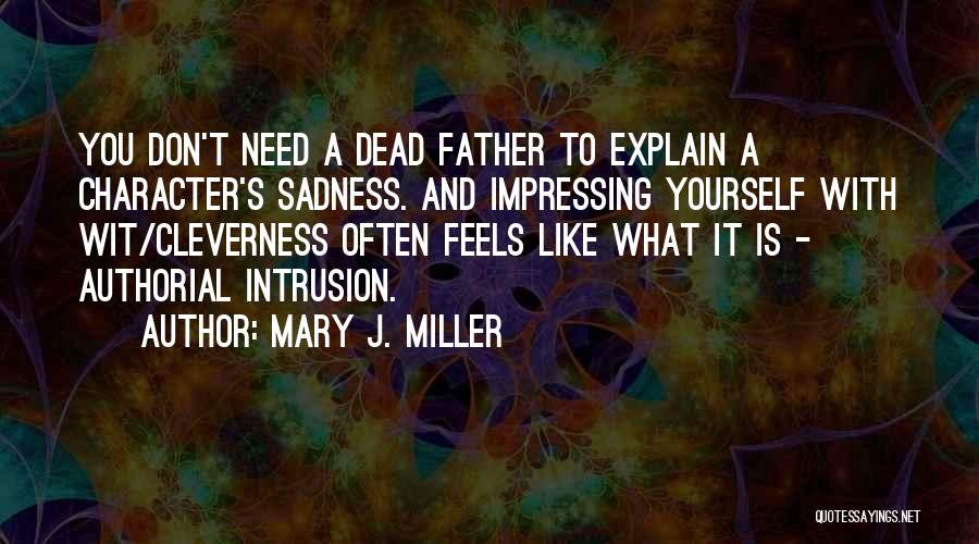 Mary J. Miller Quotes: You Don't Need A Dead Father To Explain A Character's Sadness. And Impressing Yourself With Wit/cleverness Often Feels Like What