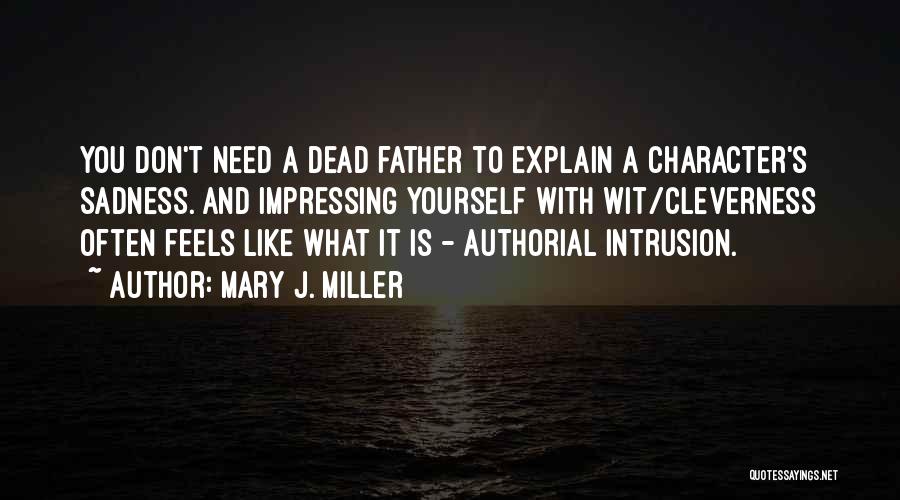 Mary J. Miller Quotes: You Don't Need A Dead Father To Explain A Character's Sadness. And Impressing Yourself With Wit/cleverness Often Feels Like What