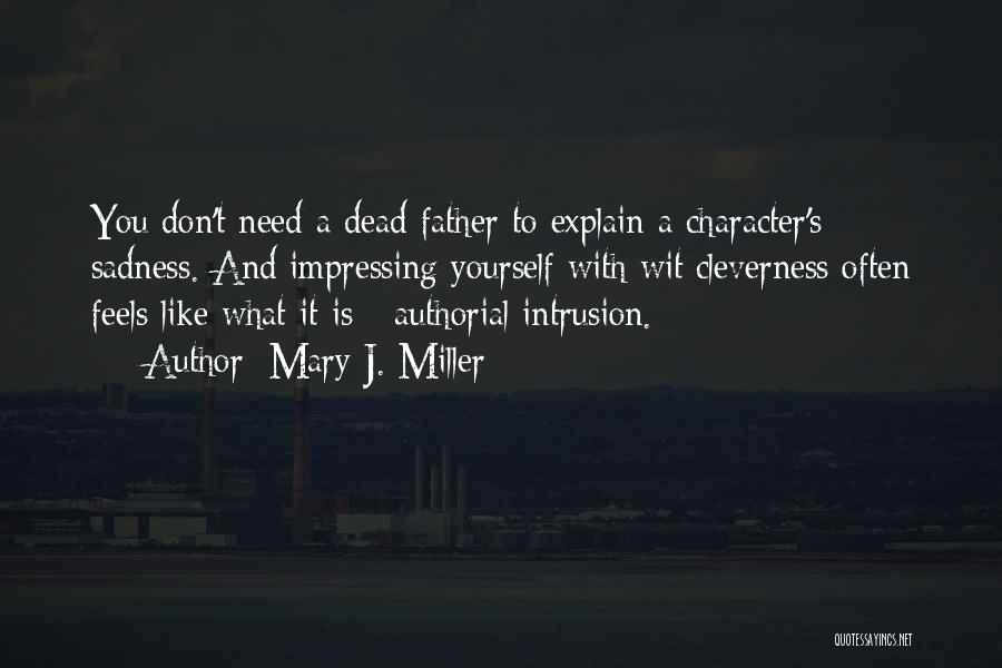 Mary J. Miller Quotes: You Don't Need A Dead Father To Explain A Character's Sadness. And Impressing Yourself With Wit/cleverness Often Feels Like What