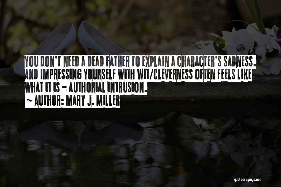 Mary J. Miller Quotes: You Don't Need A Dead Father To Explain A Character's Sadness. And Impressing Yourself With Wit/cleverness Often Feels Like What