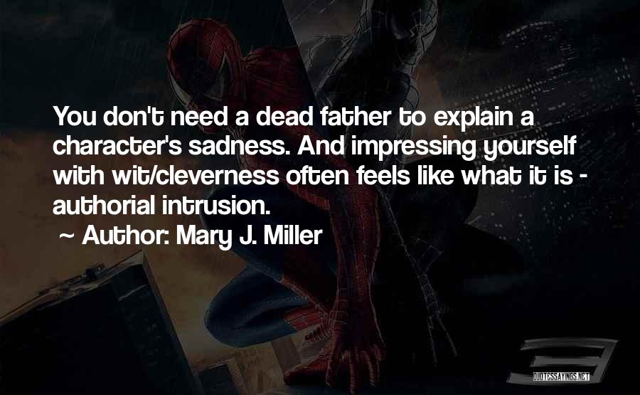 Mary J. Miller Quotes: You Don't Need A Dead Father To Explain A Character's Sadness. And Impressing Yourself With Wit/cleverness Often Feels Like What