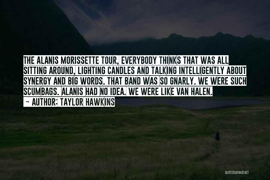 Taylor Hawkins Quotes: The Alanis Morissette Tour, Everybody Thinks That Was All Sitting Around, Lighting Candles And Talking Intelligently About Synergy And Big