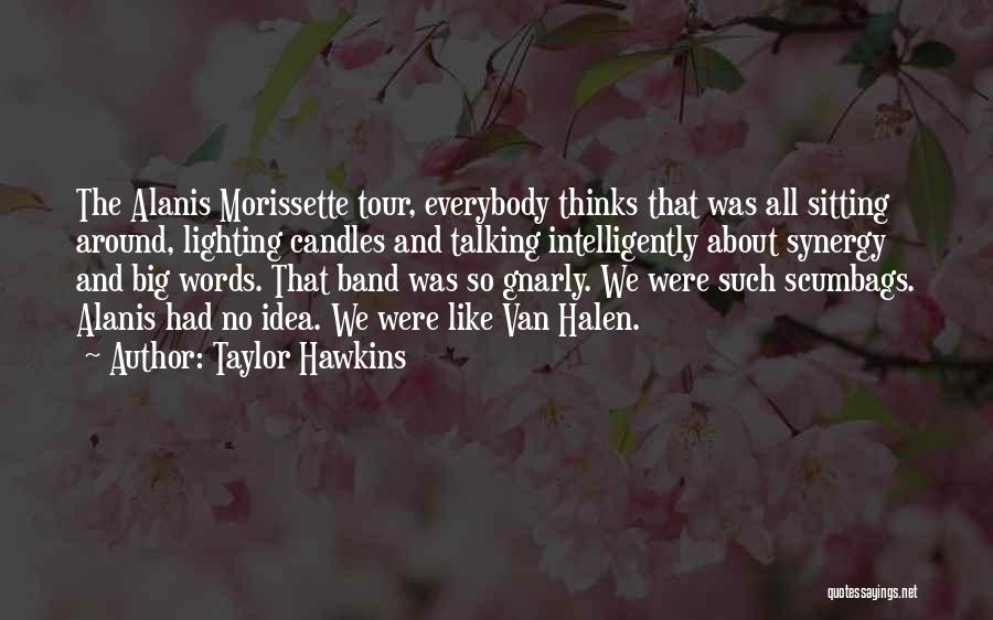 Taylor Hawkins Quotes: The Alanis Morissette Tour, Everybody Thinks That Was All Sitting Around, Lighting Candles And Talking Intelligently About Synergy And Big
