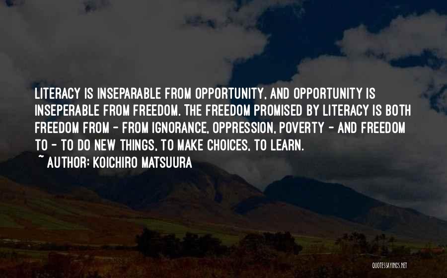 Koichiro Matsuura Quotes: Literacy Is Inseparable From Opportunity, And Opportunity Is Inseperable From Freedom. The Freedom Promised By Literacy Is Both Freedom From