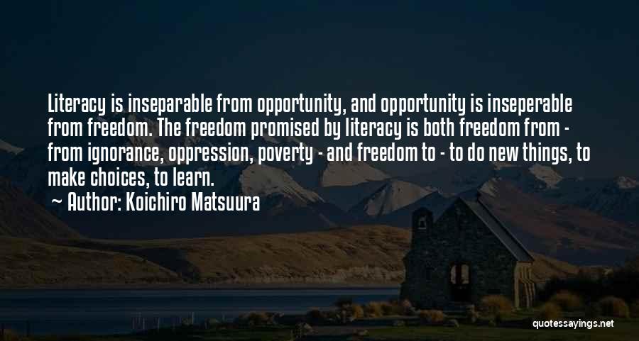 Koichiro Matsuura Quotes: Literacy Is Inseparable From Opportunity, And Opportunity Is Inseperable From Freedom. The Freedom Promised By Literacy Is Both Freedom From