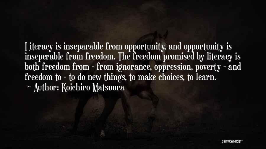 Koichiro Matsuura Quotes: Literacy Is Inseparable From Opportunity, And Opportunity Is Inseperable From Freedom. The Freedom Promised By Literacy Is Both Freedom From