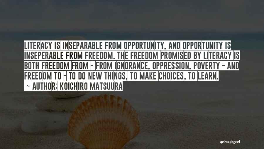 Koichiro Matsuura Quotes: Literacy Is Inseparable From Opportunity, And Opportunity Is Inseperable From Freedom. The Freedom Promised By Literacy Is Both Freedom From