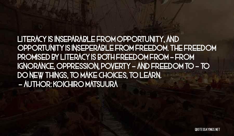 Koichiro Matsuura Quotes: Literacy Is Inseparable From Opportunity, And Opportunity Is Inseperable From Freedom. The Freedom Promised By Literacy Is Both Freedom From