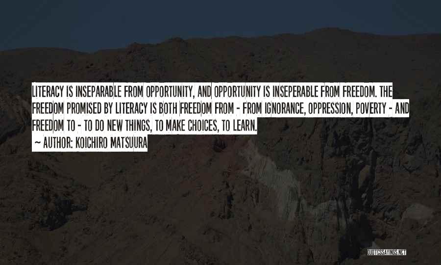 Koichiro Matsuura Quotes: Literacy Is Inseparable From Opportunity, And Opportunity Is Inseperable From Freedom. The Freedom Promised By Literacy Is Both Freedom From