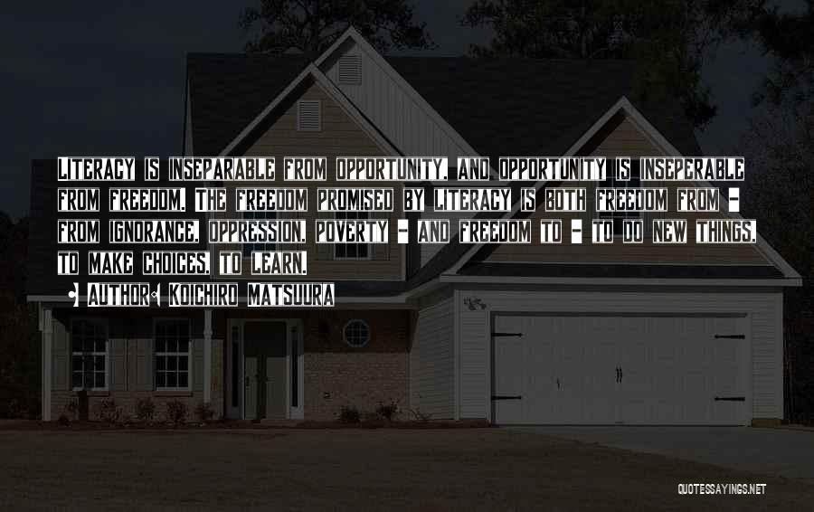 Koichiro Matsuura Quotes: Literacy Is Inseparable From Opportunity, And Opportunity Is Inseperable From Freedom. The Freedom Promised By Literacy Is Both Freedom From